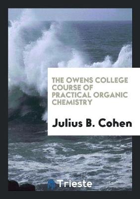 The Owens College Course of Practical Organic Chemistry (Paperback)