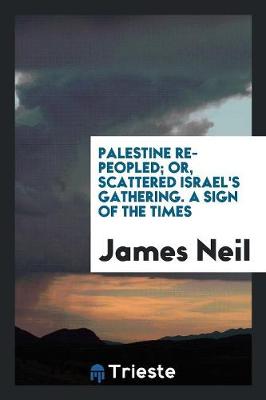 Palestine Re-Peopled; Or, Scattered Israel's Gathering. a Sign of the Times (Paperback)