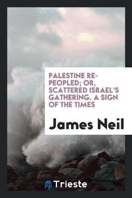 Palestine Re-Peopled; Or, Scattered Israel's Gathering. a Sign of the Times (Paperback)