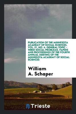 Publication of the Minnesota Academy of Social Sciences. Vol. IV, No. 4. General Topic - Three Social Problems. Papers and Proceedings of the Fourth Annual Meeting of the Minnesota Academy of Social Sciences (Paperback)