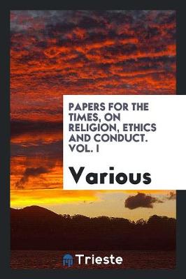 Papers for the Times, on Religion, Ethics and Conduct. Vol. I (Paperback)