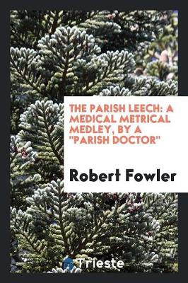 The Parish Leech: A Medical Metrical Medley, by a Parish Doctor (Paperback)