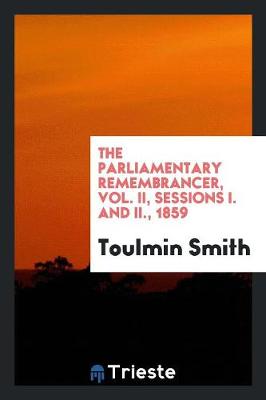 The Parliamentary Remembrancer, Vol. II, Sessions I. and II., 1859 (Paperback)