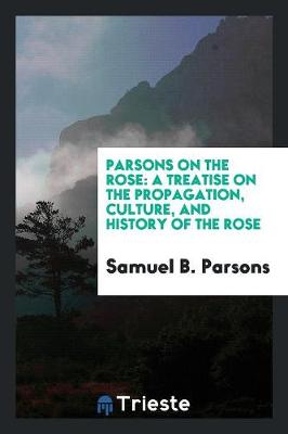 Parsons on the Rose: A Treatise on the Propagation, Culture, and History of the Rose (Paperback)