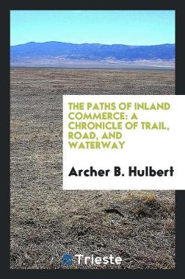The Paths of Inland Commerce: A Chronicle of Trail, Road, and Waterway (Paperback)