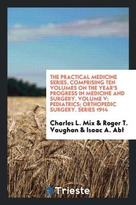 The Practical Medicine Series, Comprising Ten Volumes on the Year's Progress in Medicine and Surgery. Volume V: Pediatrics; Orthopedic Surgery. Series 1914 (Paperback)
