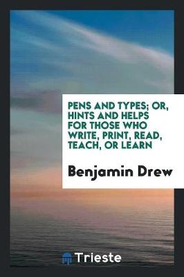 Pens and Types; Or, Hints and Helps for Those Who Write, Print, Read, Teach, or Learn (Paperback)