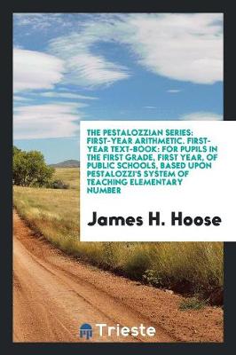 The Pestalozzian Series: First-Year Arithmetic. First-Year Text-Book: For Pupils in the First Grade, First Year, of Public Schools, Based Upon Pestalozzi's System of Teaching Elementary Number (Paperback)