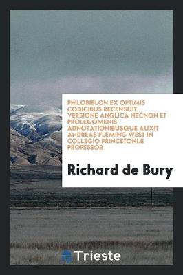 Philobiblon Ex Optimis Codicibus Recensuit. . Versione Anglica Necnon Et Prolegomenis Adnotationibusque Auxit Andreas Fleming West in Collegio Princetoni Professor (Paperback)