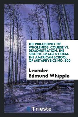 The Philosophy of Wholeness. Course VI. Demonstration. the Specific Image System. the American School of Metaphysics No. 500 (Paperback)