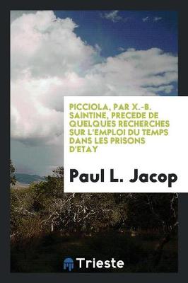 Picciola, Par X.-B. Saintine, Precede de Quelques Recherches Sur l'Emploi Du Temps Dans Les Prisons d'Etay (Paperback)