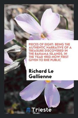 Pieces of Eight: Being the Authentic Narrative of a Treasure Discovered in the Bahama Islands, in the Year 1903-Now First Given to Rhe Public (Paperback)