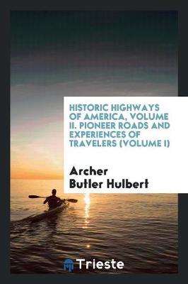 Historic Highways of America, Volume II. Pioneer Roads and Experiences of Travelers (Volume I) (Paperback)