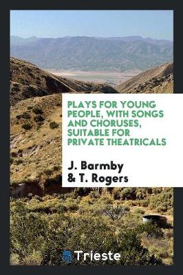 Plays for Young People, with Songs and Choruses, Suitable for Private Theatricals (Paperback)