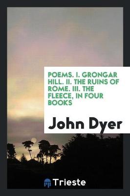 Poems. I. Grongar Hill. II. the Ruins of Rome. III. the Fleece, in Four Books (Paperback)