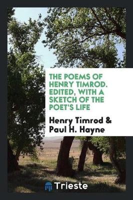 The Poems of Henry Timrod. Edited, with a Sketch of the Poet's Life (Paperback)