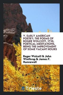 V. Early American Poetry; The Poems of Roger Wolcott, 1725. Poetical Meditations, Being the Improvement of Some Vacant Hours (Paperback)