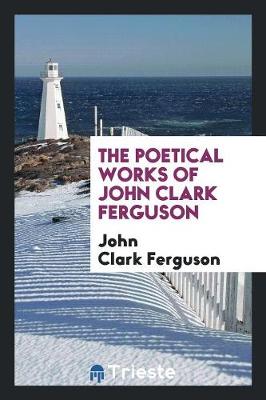 The Poetical Works of John Clark Ferguson (Paperback)