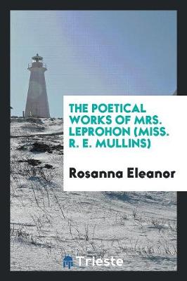The Poetical Works of Mrs. Leprohon (Miss. R. E. Mullins) (Paperback)