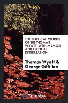 The Poetical Works of Sir Thomas Wyatt: With Memoir and Critical Dissertation (Paperback)