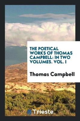 The Poetical Works of Thomas Campbell: In Two Volumes. Vol. I (Paperback)