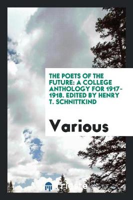 The Poets of the Future: A College Anthology for 1917-1918. Edited by Henry T. Schnittkind (Paperback)