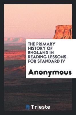 The Primary History of England in Reading Lessons. for Standard IV (Paperback)