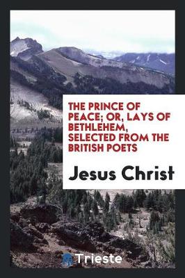 The Prince of Peace; Or, Lays of Bethlehem, Selected from the British Poets (Paperback)