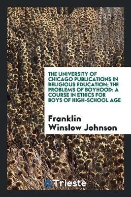 The University of Chicago Publications in Religious Education; The Problems of Boyhood: A Course in Ethics for Boys of High-School Age (Paperback)