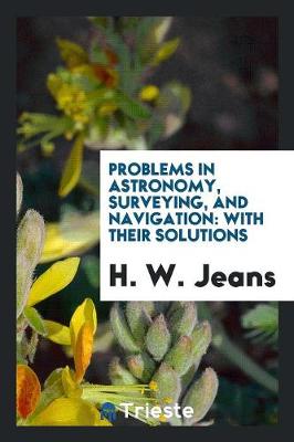 Problems in Astronomy, Surveying, and Navigation: With Their Solutions (Paperback)