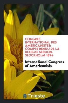 Congres International Des Americanistes: Compte Rendu de la Dixieme Session. Stockholm 1894 (Paperback)