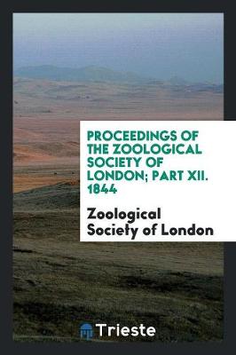 Proceedings of the Zoological Society of London; Part XII. 1844 (Paperback)