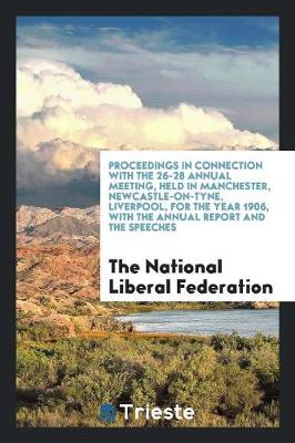 Proceedings in Connection with the 26-28 Annual Meeting, Held in Manchester, Newcastle-On-Tyne, Liverpool, for the Year 1906, with the Annual Report and the Speeches (Paperback)