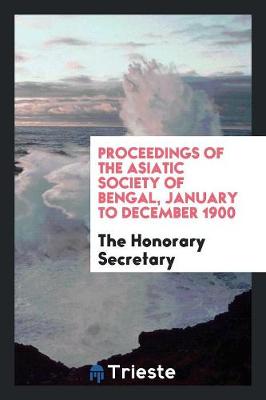 Proceedings of the Asiatic Society of Bengal, January to December 1900 (Paperback)