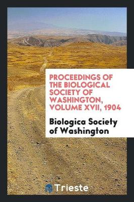 Proceedings of the Biological Society of Washington, Volume XVII, 1904 (Paperback)