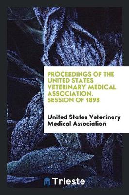 Proceedings of the United States Veterinary Medical Association. Session of 1898 (Paperback)