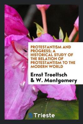 Protestantism and Progress; A Historical Study of the Relation of Protestantism to the Modern World (Paperback)