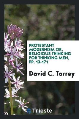 Protestant Modernism Or, Religious Thinking for Thinking Men, Pp. 13-171 (Paperback)