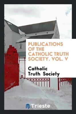 Publications of the Catholic Truth Society. Vol. V (Paperback)