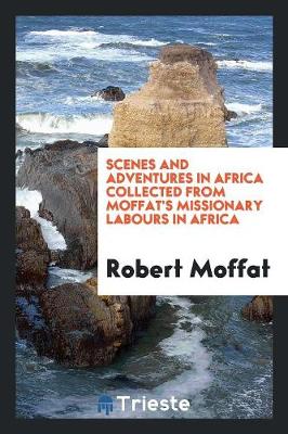 Scenes and Adventures in Africa Collected from Moffat's Missionary Labours in Africa (Paperback)