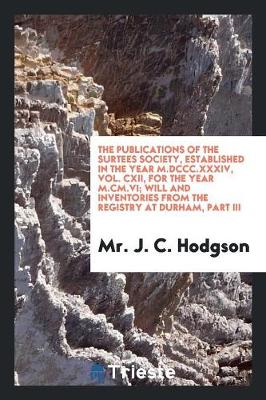 The Publications of the Surtees Society, Established in the Year M.DCCC.XXXIV, Vol. CXII, for the Year M.CM.VI; Will and Inventories from the Registry at Durham, Part III (Paperback)