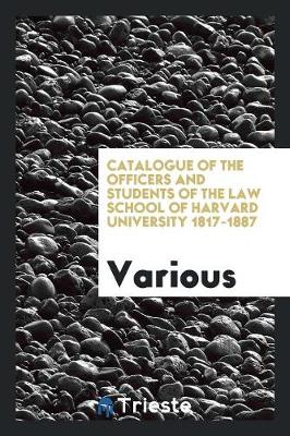 Catalogue of the Officers and Students of the Law School of Harvard University 1817-1887 (Paperback)