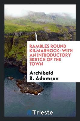 Rambles Round Kilmarnock: With an Introductory Sketch of the Town (Paperback)
