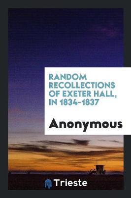 Random Recollections of Exeter Hall, in 1834-1837 (Paperback)