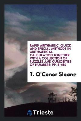 Rapid Arithmetic: Quick and Special Methods in Arithmetical Calculation Together with a Collection of Puzzles and Curiosities of Numbers; Pp. 5-184 (Paperback)