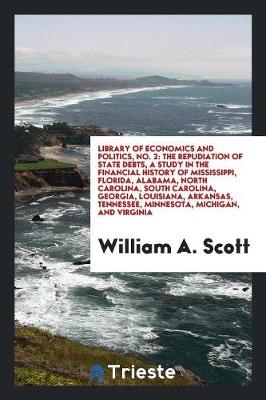 Library of Economics and Politics, No. 2: The Repudiation of State Debts, a Study in the Financial History of Mississippi, Florida, Alabama, North Carolina, South Carolina, Georgia, Louisiana, Arkansas, Tennessee, Minnesota, Michigan, and Virginia (Paperback)