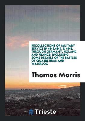 Recollections of Military Service in 1813,1814, & 1815, Through Germany, Holand, and France; Including Some Detaiils of the Battles of Quatre Bras and Waterloo (Paperback)