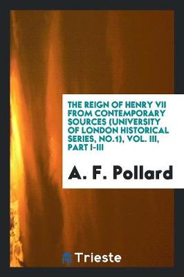 The Reign of Henry VII from Contemporary Sources (University of London Historical Series, No.1), Vol. III, Part I-III (Paperback)