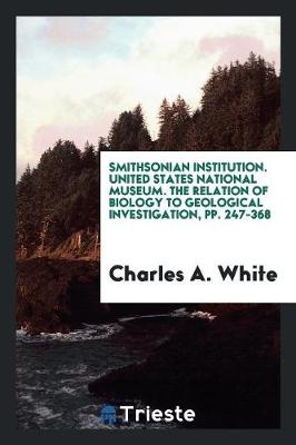 Smithsonian Institution. United States National Museum. the Relation of Biology to Geological Investigation, Pp. 247-368 (Paperback)