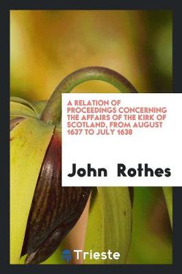 A Relation of Proceedings Concerning the Affairs of the Kirk of Scotland, from August 1637 to July 1638 (Paperback)
